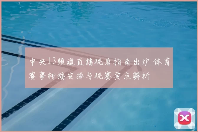 中央13频道直播观看指南出炉 体育赛事转播安排与观赛要点解析