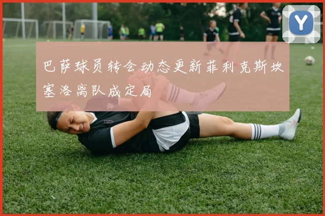 巴萨球员转会动态更新菲利克斯坎塞洛离队成定局