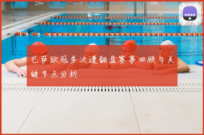 巴萨欧冠多次遭翻盘赛事回顾与关键节点分析