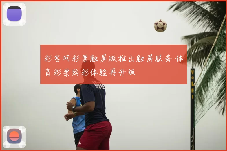 彩客网彩票触屏版推出触屏服务 体育彩票购彩体验再升级