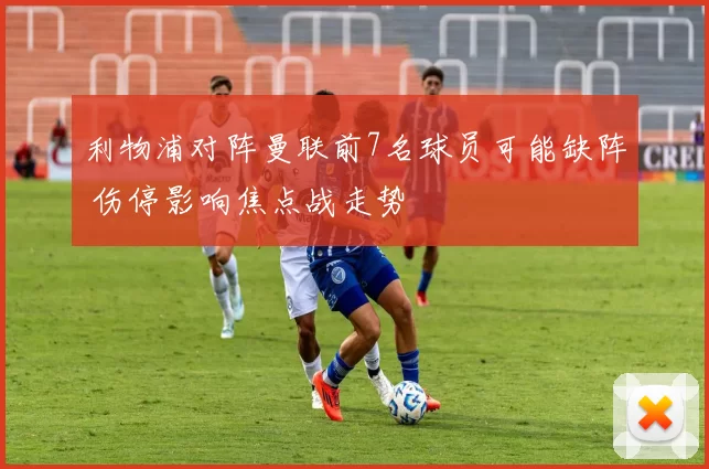 利物浦对阵曼联前7名球员可能缺阵 伤停影响焦点战走势