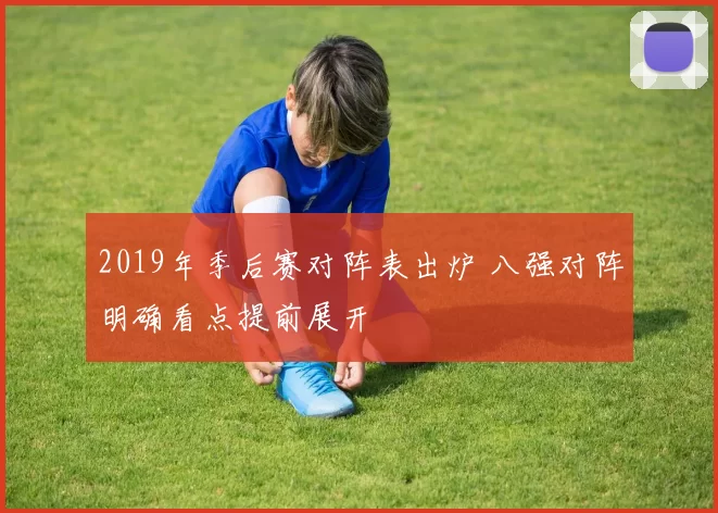 2019年季后赛对阵表出炉 八强对阵明确看点提前展开