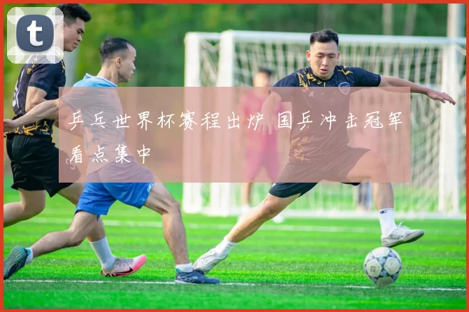 乒乓世界杯赛程出炉 国乒冲击冠军看点集中