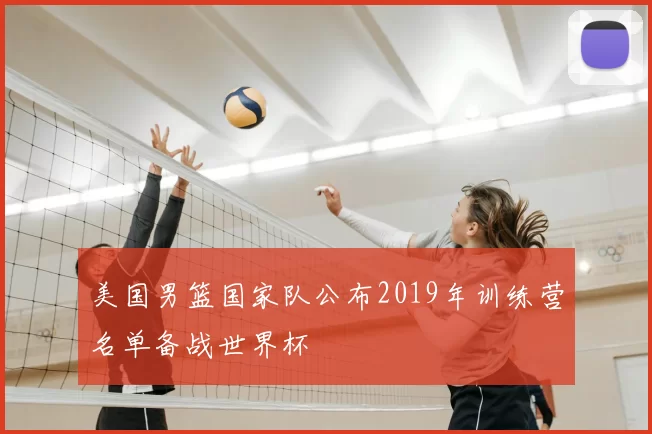 美国男篮国家队公布2019年训练营名单备战世界杯