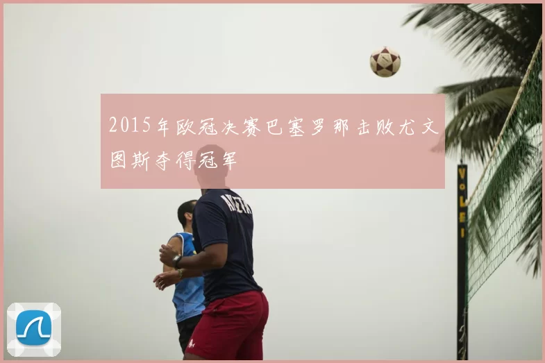 2015年欧冠决赛巴塞罗那击败尤文图斯夺得冠军