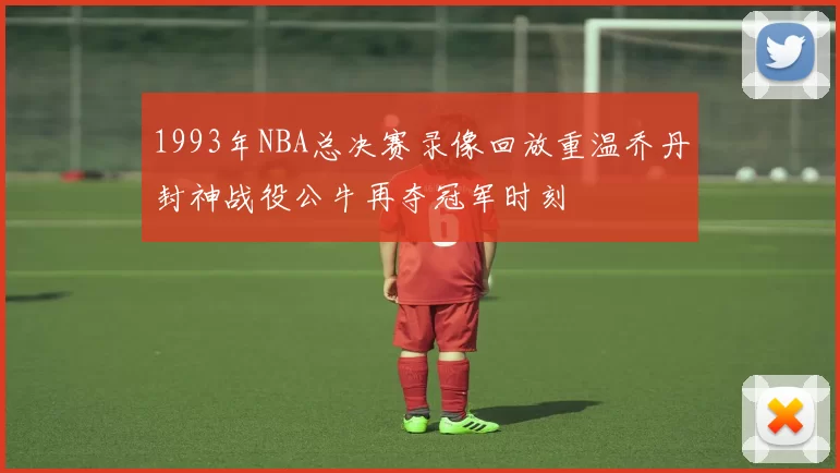 1993年NBA总决赛录像回放重温乔丹封神战役公牛再夺冠军时刻
