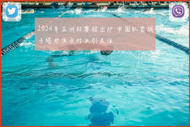 2024年亚洲杯赛程出炉 中国队首战卡塔尔焦点对决引关注