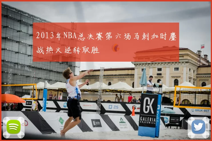 2013年NBA总决赛第六场马刺加时鏖战热火逆转取胜