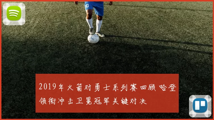 2019年火箭对勇士系列赛回顾 哈登领衔冲击卫冕冠军关键对决