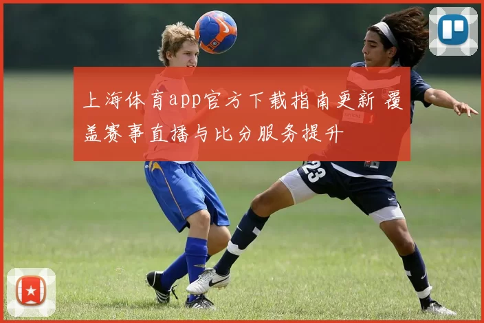 上海体育app官方下载指南更新 覆盖赛事直播与比分服务提升