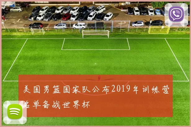 美国男篮国家队公布2019年训练营名单备战世界杯