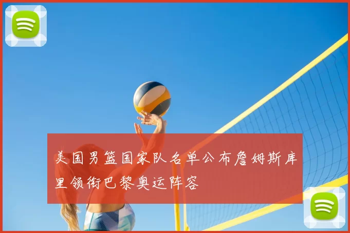 美国男篮国家队名单公布詹姆斯库里领衔巴黎奥运阵容