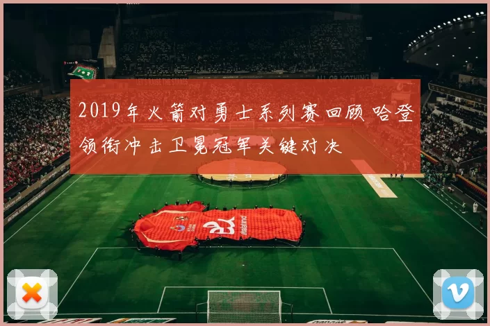 2019年火箭对勇士系列赛回顾 哈登领衔冲击卫冕冠军关键对决