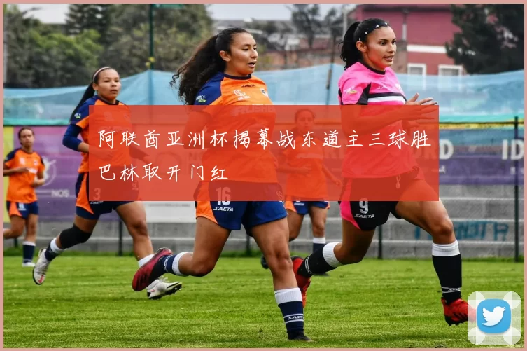 阿联酋亚洲杯揭幕战东道主三球胜巴林取开门红