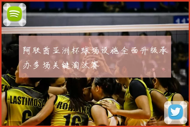 阿联酋亚洲杯球场设施全面升级承办多场关键淘汰赛