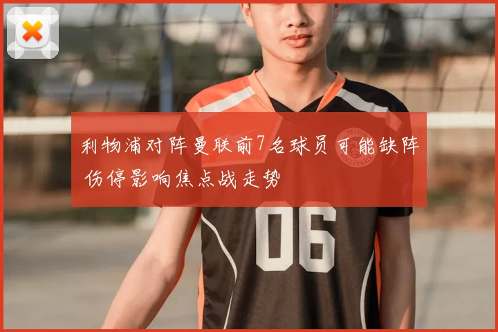 利物浦对阵曼联前7名球员可能缺阵 伤停影响焦点战走势