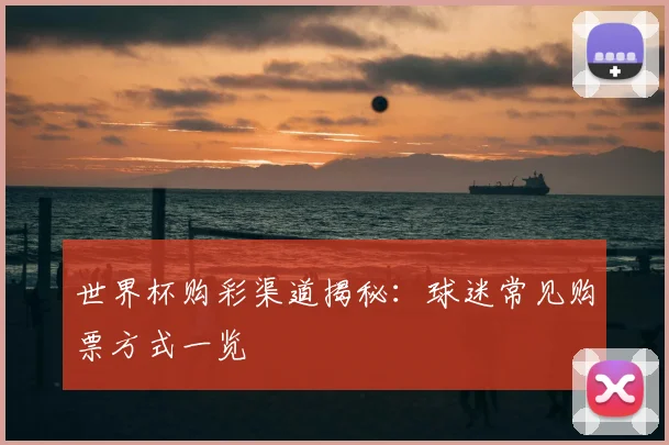 世界杯购彩渠道揭秘：球迷常见购票方式一览