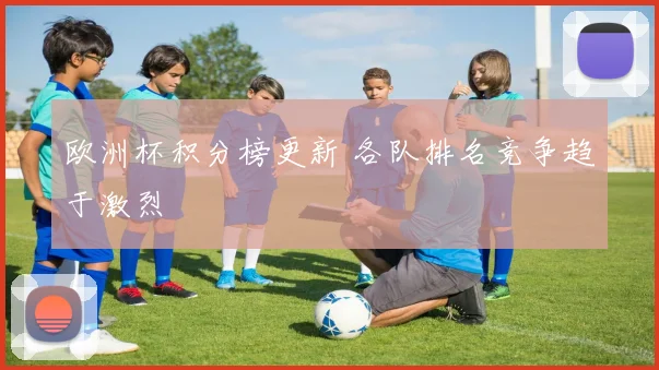 欧洲杯积分榜更新 各队排名竞争趋于激烈