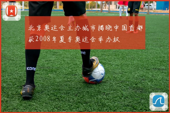 北京奥运会主办城市揭晓中国首都获2008年夏季奥运会举办权