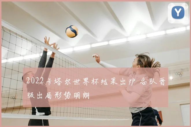 2022卡塔尔世界杯结果出炉 各队晋级出局形势明朗