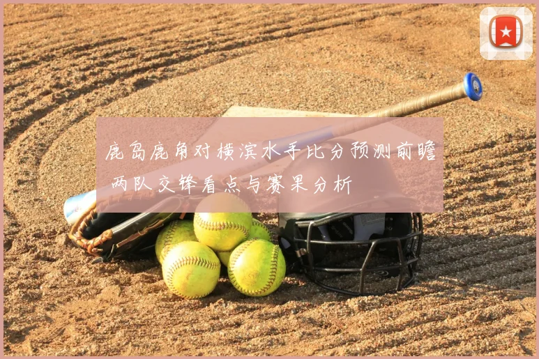 鹿岛鹿角对横滨水手比分预测前瞻 两队交锋看点与赛果分析