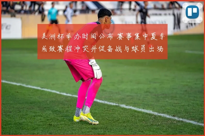 美洲杯举办时间公布 赛事集中夏季或致赛程冲突并促备战与球员出场调整