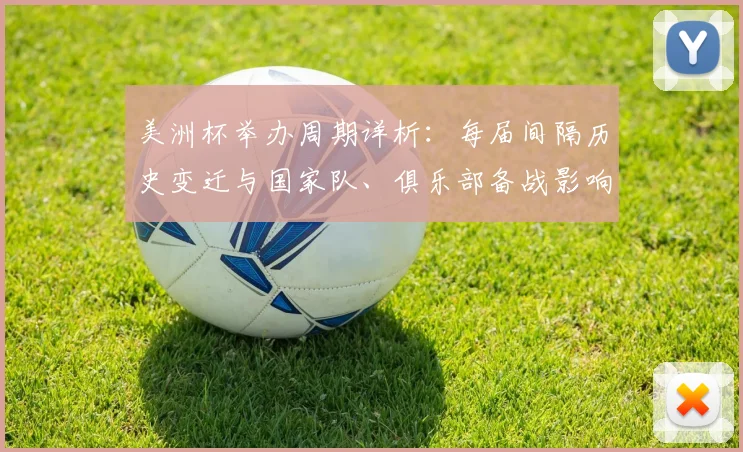 美洲杯举办周期详析：每届间隔历史变迁与国家队、俱乐部备战影响