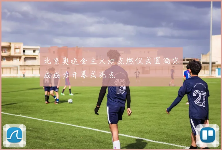 北京奥运会主火炬点燃仪式圆满完成成为开幕式亮点