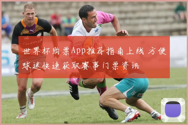 世界杯购票App推荐指南上线 方便球迷快速获取赛事门票资讯