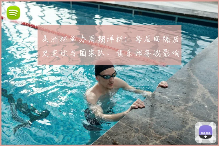 美洲杯举办周期详析：每届间隔历史变迁与国家队、俱乐部备战影响