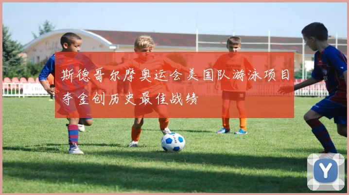 斯德哥尔摩奥运会美国队游泳项目夺金创历史最佳战绩